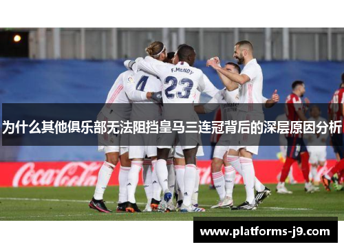 为什么其他俱乐部无法阻挡皇马三连冠背后的深层原因分析