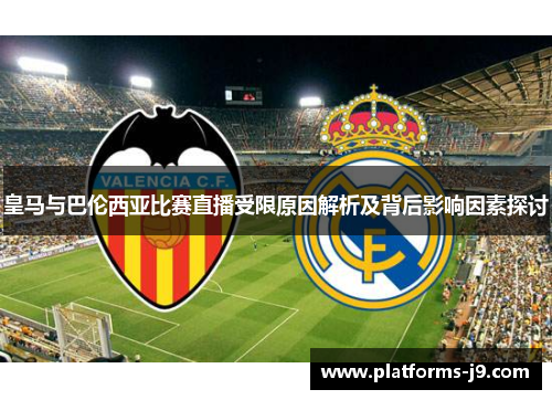 皇马与巴伦西亚比赛直播受限原因解析及背后影响因素探讨 皇马与巴伦西亚比赛直播受限原因解析及背后影响因素探讨