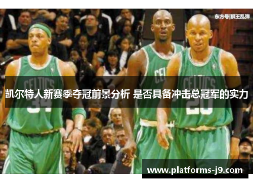 凯尔特人新赛季夺冠前景分析 是否具备冲击总冠军的实力 凯尔特人新赛季夺冠前景分析 是否具备冲击总冠军的实力