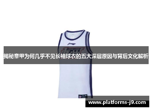 揭秘意甲为何几乎不见长袖球衣的五大深层原因与背后文化解析