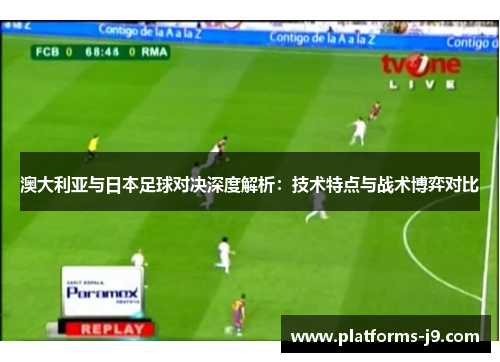 澳大利亚与日本足球对决深度解析：技术特点与战术博弈对比