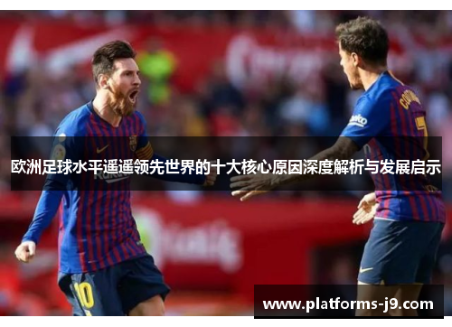 欧洲足球水平遥遥领先世界的十大核心原因深度解析与发展启示