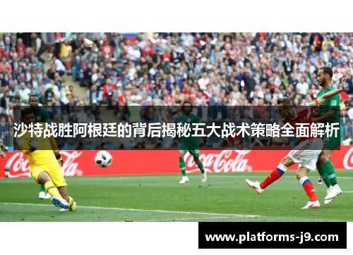 沙特战胜阿根廷的背后揭秘五大战术策略全面解析