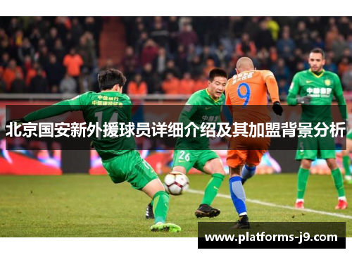 北京国安新外援球员详细介绍及其加盟背景分析 北京国安新外援球员详细介绍及其加盟背景分析