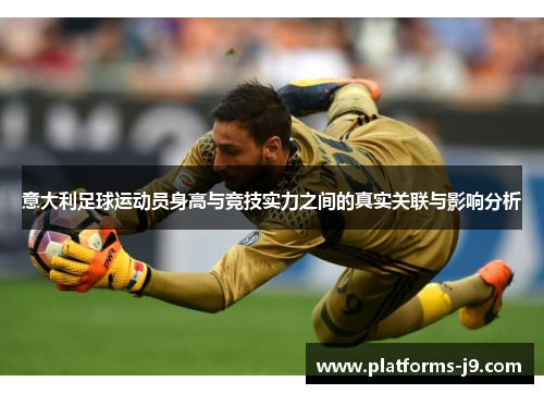 意大利足球运动员身高与竞技实力之间的真实关联与影响分析 意大利足球运动员身高与竞技实力之间的真实关联与影响分析