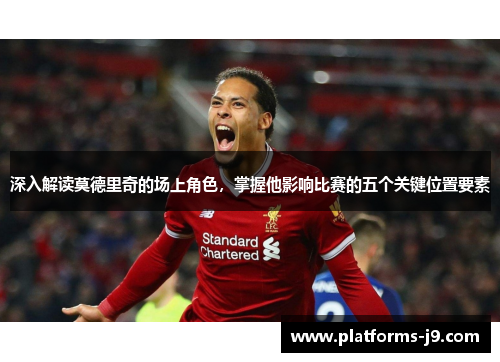 深入解读莫德里奇的场上角色,掌握他影响比赛的五个关键位置要素 深入解读莫德里奇的场上角色,掌握他影响比赛的五个关键位置要素