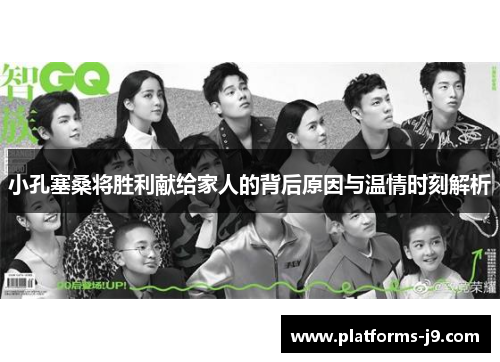 小孔塞桑将胜利献给家人的背后原因与温情时刻解析