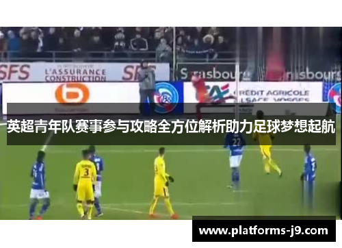 英超青年队赛事参与攻略全方位解析助力足球梦想起航