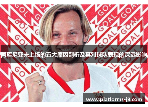 阿库尼亚未上场的五大原因剖析及其对球队表现的深远影响
