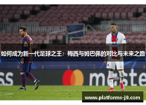 如何成为新一代足球之王：梅西与姆巴佩的对比与未来之路
