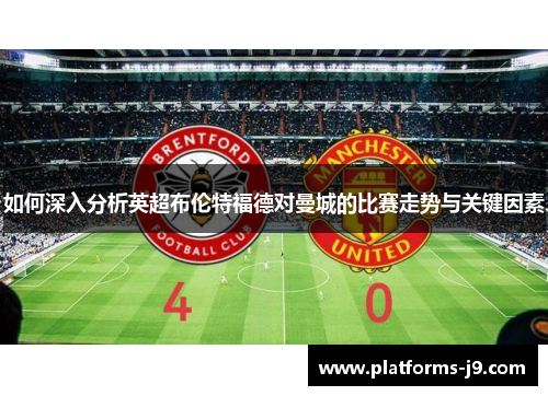 如何深入分析英超布伦特福德对曼城的比赛走势与关键因素