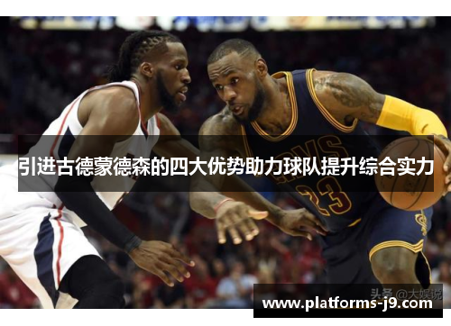 引进古德蒙德森的四大优势助力球队提升综合实力