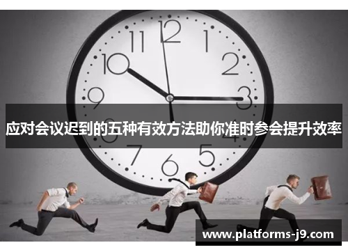 应对会议迟到的五种有效方法助你准时参会提升效率 应对会议迟到的五种有效方法助你准时参会提升效率