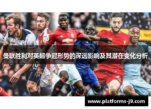 曼联胜利对英超争冠形势的深远影响及其潜在变化分析