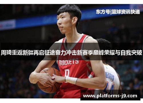 周琦重返新疆再启征途奋力冲击新赛季巅峰荣耀与自我突破