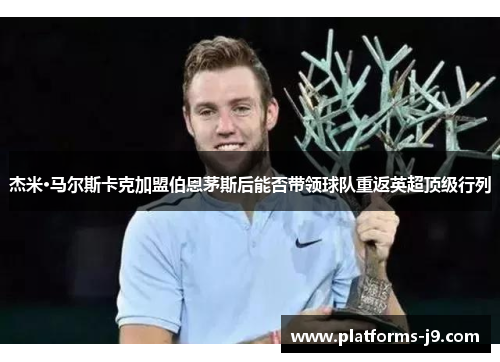 杰米·马尔斯卡克加盟伯恩茅斯后能否带领球队重返英超顶级行列