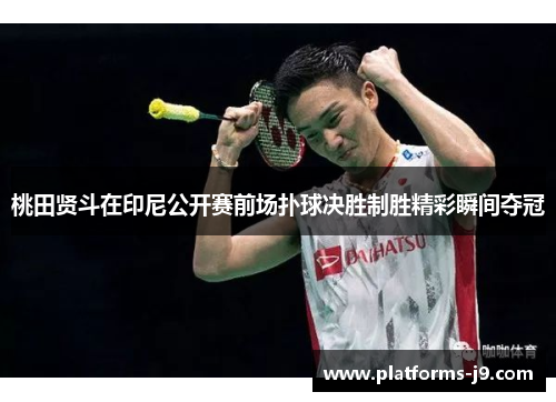 桃田贤斗在印尼公开赛前场扑球决胜制胜精彩瞬间夺冠 桃田贤斗在印尼公开赛前场扑球决胜制胜精彩瞬间夺冠
