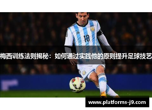 梅西训练法则揭秘：如何通过实践他的原则提升足球技艺