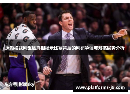 沃顿被裁判驱逐真相揭示比赛背后的判罚争议与对抗局势分析