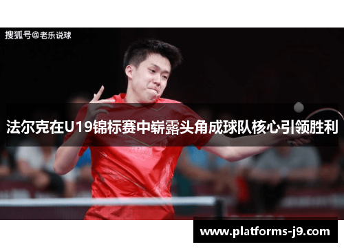 法尔克在U19锦标赛中崭露头角成球队核心引领胜利 法尔克在U19锦标赛中崭露头角成球队核心引领胜利