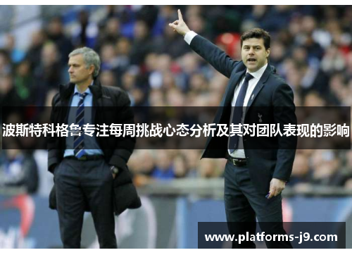 波斯特科格鲁专注每周挑战心态分析及其对团队表现的影响 波斯特科格鲁专注每周挑战心态分析及其对团队表现的影响