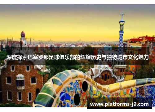深度探索巴塞罗那足球俱乐部的辉煌历史与独特城市文化魅力