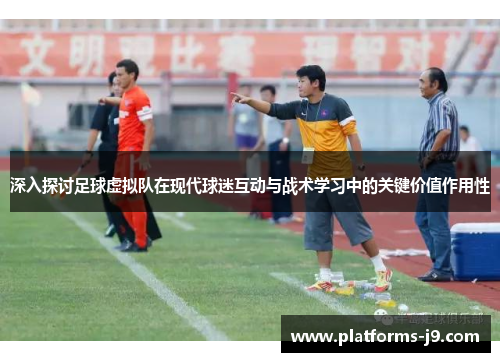 深入探讨足球虚拟队在现代球迷互动与战术学习中的关键价值作用性 深入探讨足球虚拟队在现代球迷互动与战术学习中的关键价值作用性