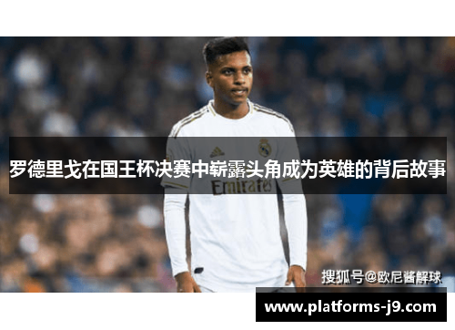 罗德里戈在国王杯决赛中崭露头角成为英雄的背后故事