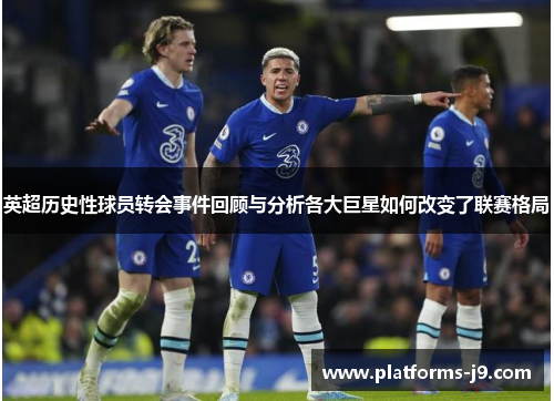 英超历史性球员转会事件回顾与分析各大巨星如何改变了联赛格局