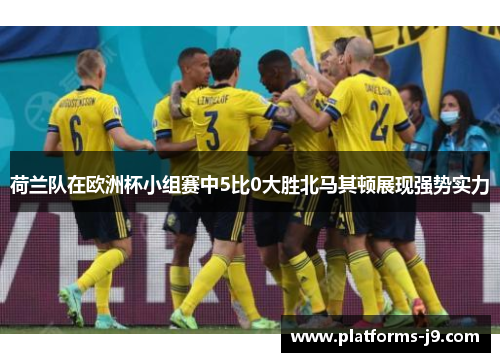 荷兰队在欧洲杯小组赛中5比0大胜北马其顿展现强势实力