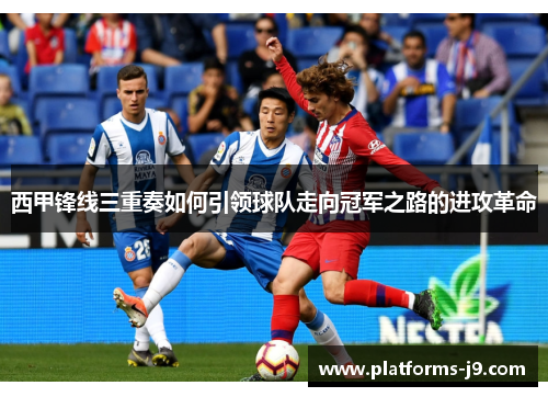 西甲锋线三重奏如何引领球队走向冠军之路的进攻革命