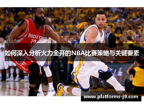 如何深入分析火力全开的NBA比赛策略与关键要素