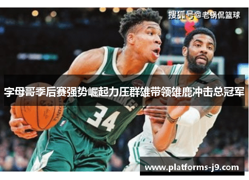 字母哥季后赛强势崛起力压群雄带领雄鹿冲击总冠军 字母哥季后赛强势崛起力压群雄带领雄鹿冲击总冠军
