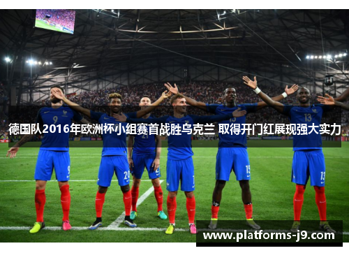 德国队2016年欧洲杯小组赛首战胜乌克兰 取得开门红展现强大实力 德国队2016年欧洲杯小组赛首战胜乌克兰 取得开门红展现强大实力