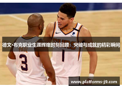 德文·布克职业生涯辉煌时刻回顾：突破与成就的精彩瞬间