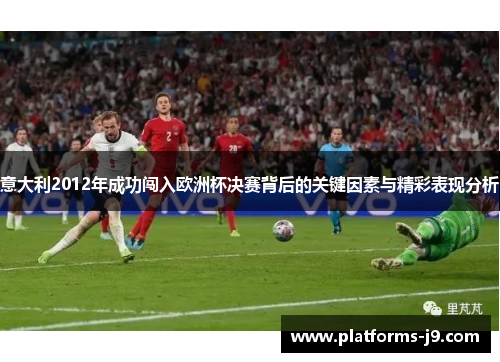 意大利2012年成功闯入欧洲杯决赛背后的关键因素与精彩表现分析 意大利2012年成功闯入欧洲杯决赛背后的关键因素与精彩表现分析