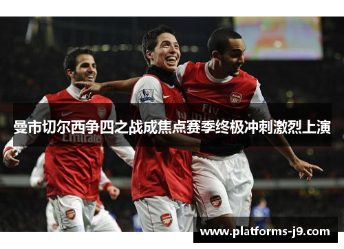 曼市切尔西争四之战成焦点赛季终极冲刺激烈上演