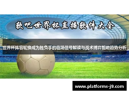 世界杯阵容轮换成为胜负手的临场信号解读与战术博弈前瞻趋势分析