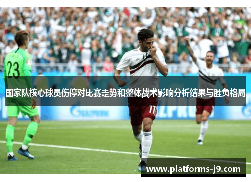 国家队核心球员伤停对比赛走势和整体战术影响分析结果与胜负格局