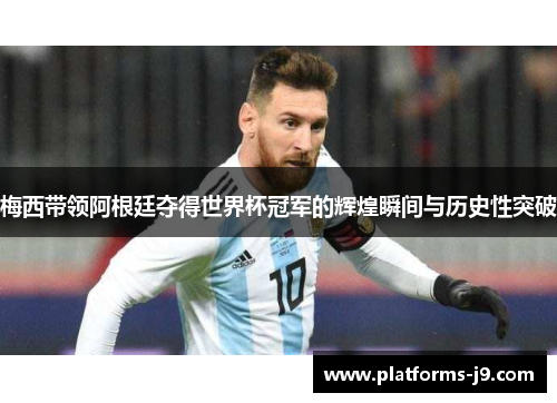 梅西带领阿根廷夺得世界杯冠军的辉煌瞬间与历史性突破
