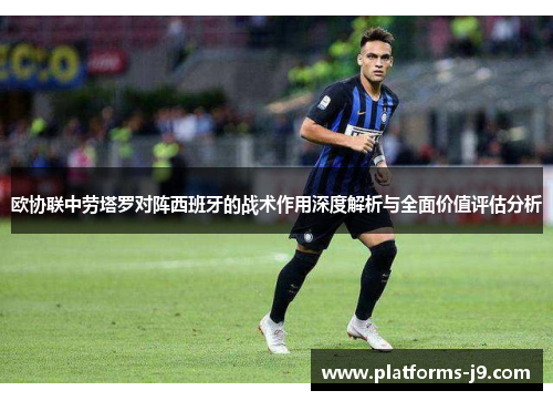 欧协联中劳塔罗对阵西班牙的战术作用深度解析与全面价值评估分析