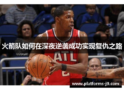 火箭队如何在深夜逆袭成功实现复仇之路