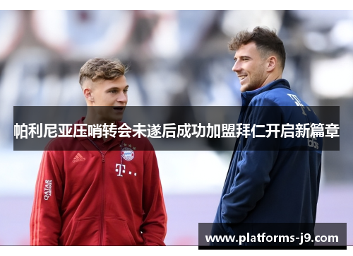 帕利尼亚压哨转会未遂后成功加盟拜仁开启新篇章