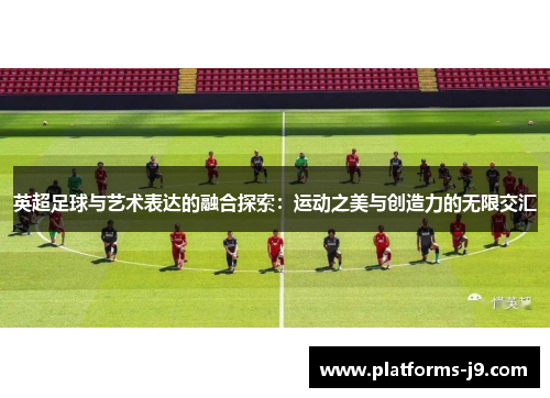 英超足球与艺术表达的融合探索:运动之美与创造力的无限交汇 英超足球与艺术表达的融合探索:运动之美与创造力的无限交汇