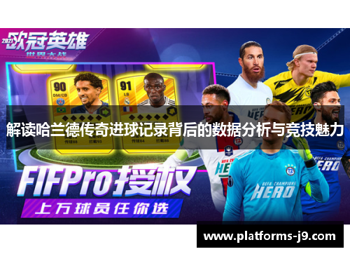 解读哈兰德传奇进球记录背后的数据分析与竞技魅力 解读哈兰德传奇进球记录背后的数据分析与竞技魅力