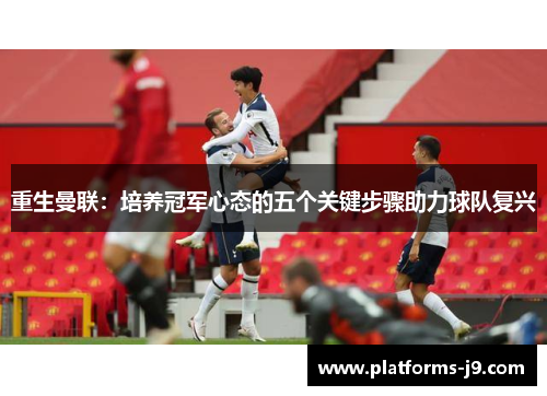 重生曼联:培养冠军心态的五个关键步骤助力球队复兴 重生曼联:培养冠军心态的五个关键步骤助力球队复兴