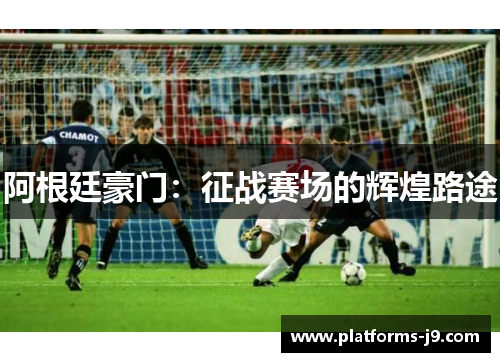 阿根廷豪门：征战赛场的辉煌路途