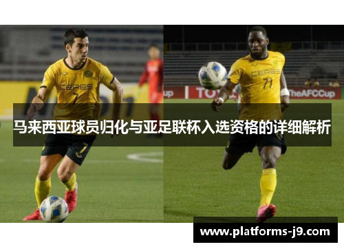 马来西亚球员归化与亚足联杯入选资格的详细解析 马来西亚球员归化与亚足联杯入选资格的详细解析