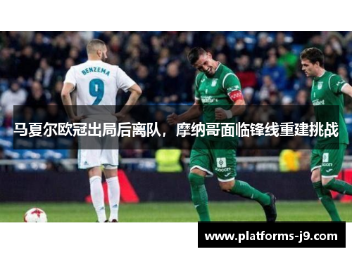 马夏尔欧冠出局后离队，摩纳哥面临锋线重建挑战