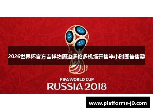 2026世界杯官方吉祥物周边多伦多机场开售半小时即告售罄 2026世界杯官方吉祥物周边多伦多机场开售半小时即告售罄